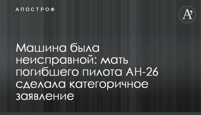 Машина была неисправной: мать погибшего пилота АН-26 сделала категоричное заявление