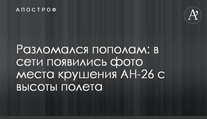 Розламався навпіл: в мережі з'явилися фото місця аварії АН-26 з висоти польоту