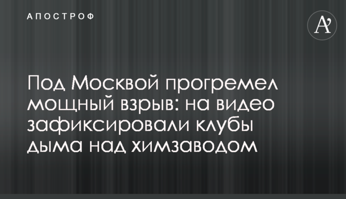 Под Москвой прогремел мощный взрыв: на видео зафиксировали клубы дыма над химзаводом