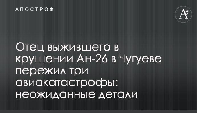 Батько курсанта, що вижив в катастрофі Ан-26 в Чугуєві, пережив три авіакатастрофи: несподівані деталі