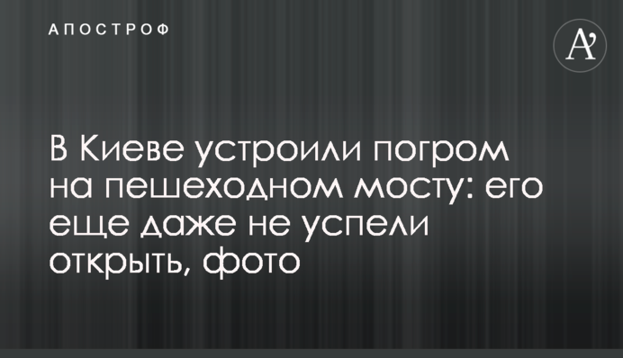 В Киеве устроили погром на пешеходном мосту: его еще даже не успели открыть, фото