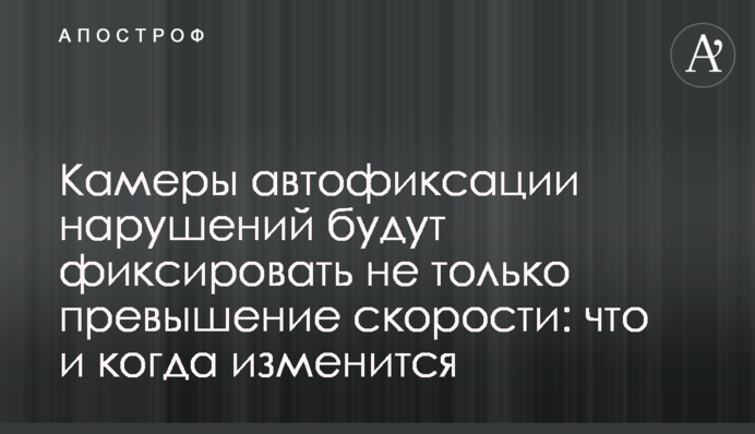 Камери автофіксації порушень фіксуватимуть не лише перевищення швидкості: що і коли зміниться