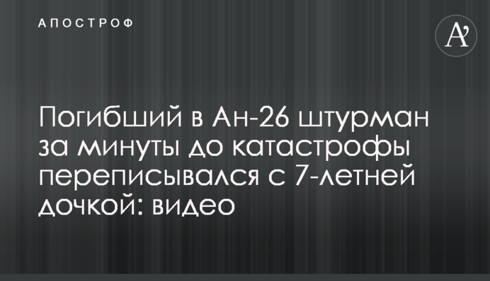 Загиблий в Ан-26 штурман за хвилини до катастрофи листувався з 7-річною донькою: відео