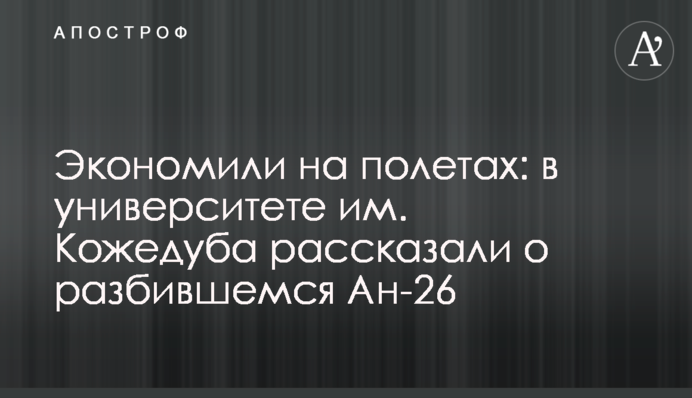Экономили на полетах: в университете им. Кожедуба рассказали о разбившемся Ан-26