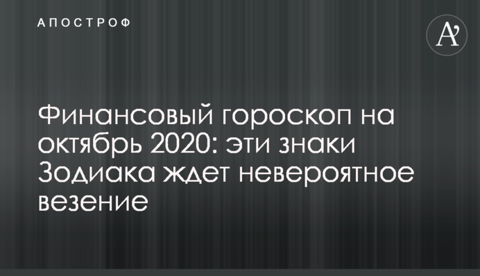 Фінансовий гороскоп на жовтень 2020: на ці знаки Зодіаку чекає неймовірне везіння