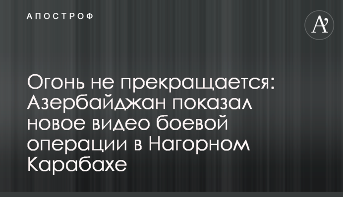 Вогонь не припиняється: Азербайджан показав нове відео бойової операції в Нагірному Карабасі