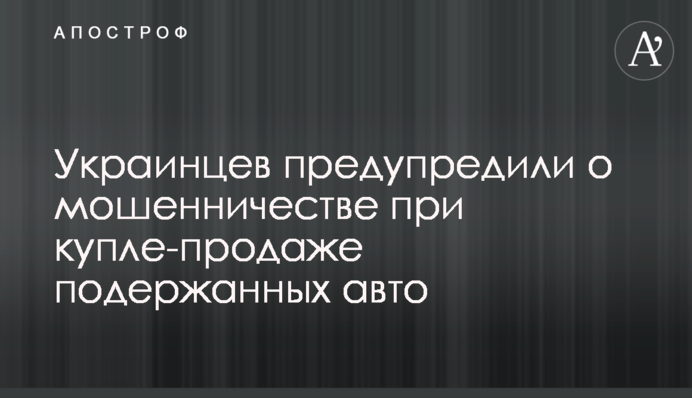 Украинцев предупредили о мошенничестве при купле-продаже подержанных авто
