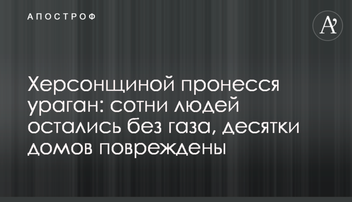 Херсонщиною пронісся буревій: сотні людей залишилися без газу, десятки будинків пошкоджено