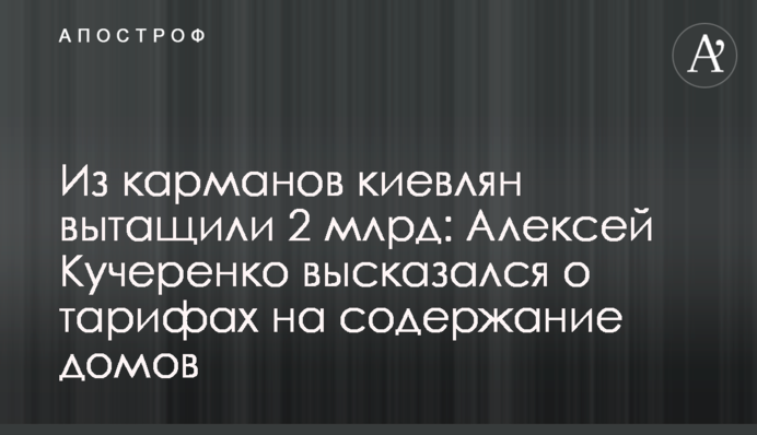 З кишень киян витягнули 2 мільярда: Олексій Кучеренко висловився про тарифи на утримання будинків