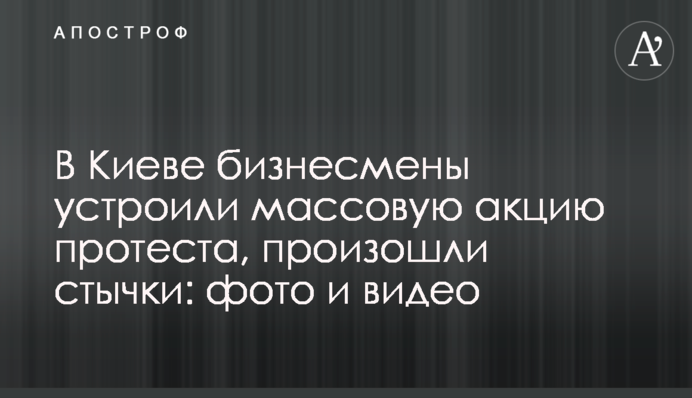 У Києві бізнесмени влаштували масову акцію протесту, відбулися сутички: фото і відео