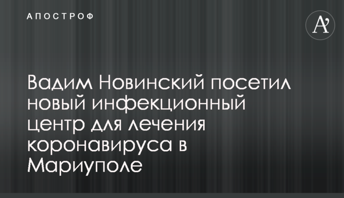 Вадим Новинский посетил новый инфекционный центр для лечения коронавируса в Мариуполе