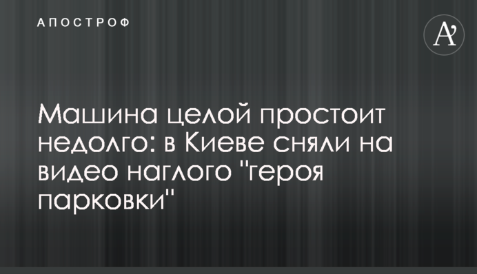 Машина целой простоит недолго: в Киеве сняли на видео наглого 