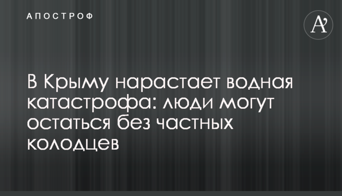 У Криму наростає водна катастрофа: люди можуть залишитися без приватних колодязів