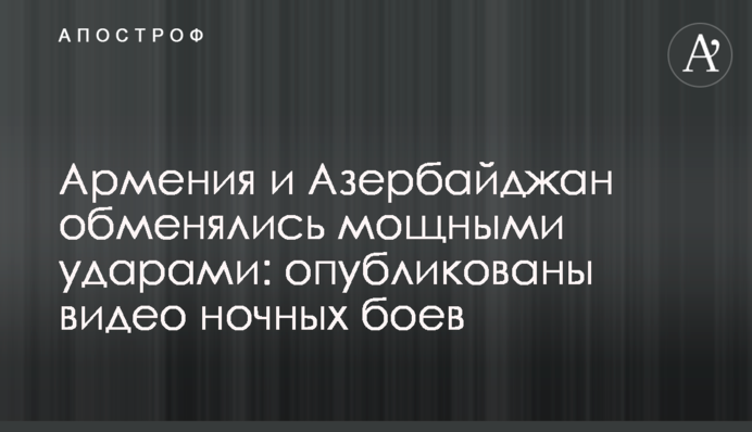 Армения и Азербайджан обменялись мощными ударами: опубликованы видео ночных боев