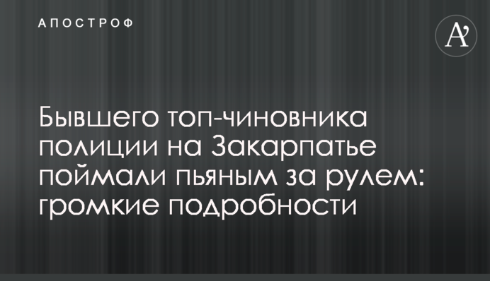 Бывшего топ-чиновника полиции на Закарпатье поймали пьяным за рулем: громкие подробности