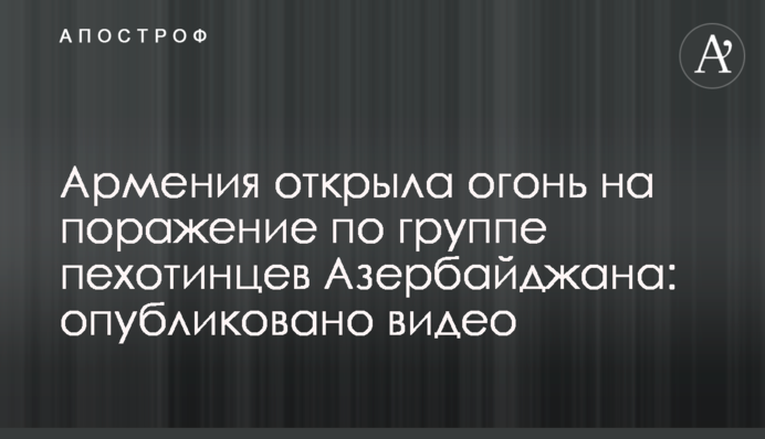 Вірменія відкрила вогонь на ураження по групі піхотинців Азербайджану: опубліковано відео