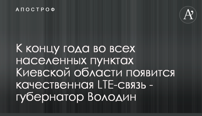 К концу года во всех населенных пунктах Киевской области появится качественная LTE-связь - губернатор Володин