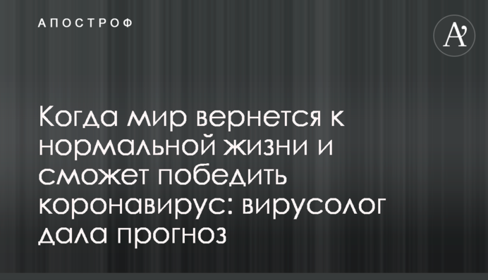 Коли світ повернеться до нормального життя і зможе перемогти коронавірус: вірусолог дала прогноз