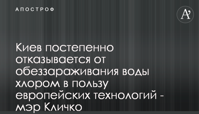 Киев постепенно отказывается от обеззараживания воды хлором в пользу европейских технологий - мэр Кличко