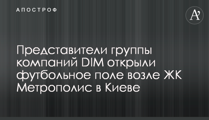 Представники групи компаній DIM відкрили футбольне поле біля ЖК Метрополіс в Києві