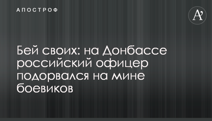Бий своїх: на Донбасі російський офіцер підірвався на міні бойовиків