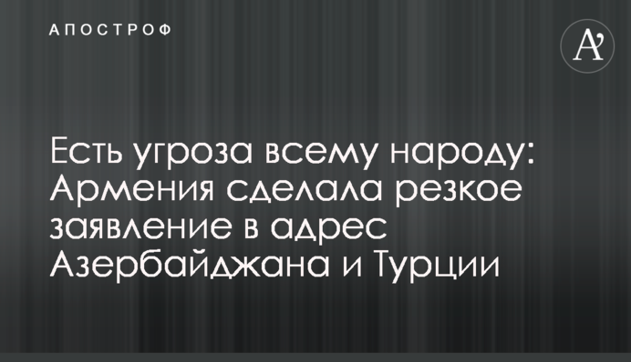 Есть угроза всему народу: Армения сделала резкое заявление в адрес Азербайджана и Турции