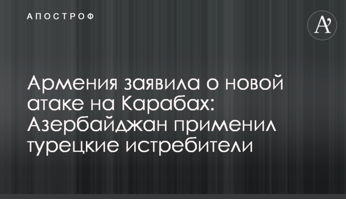 Армения заявила о новой атаке на Карабах: Азербайджан применил турецкие истребители