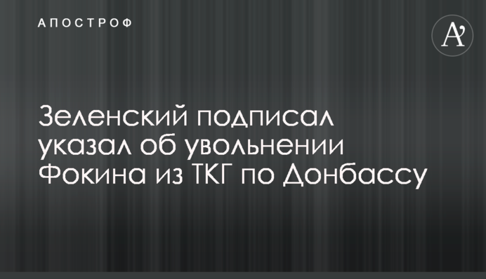 Зеленский подписал указ об увольнении Фокина из ТКГ по Донбассу