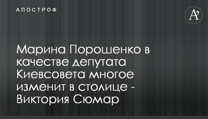 Марина Порошенко в якості депутата Київради багато що змінить у столиці - Вікторія Сюмар