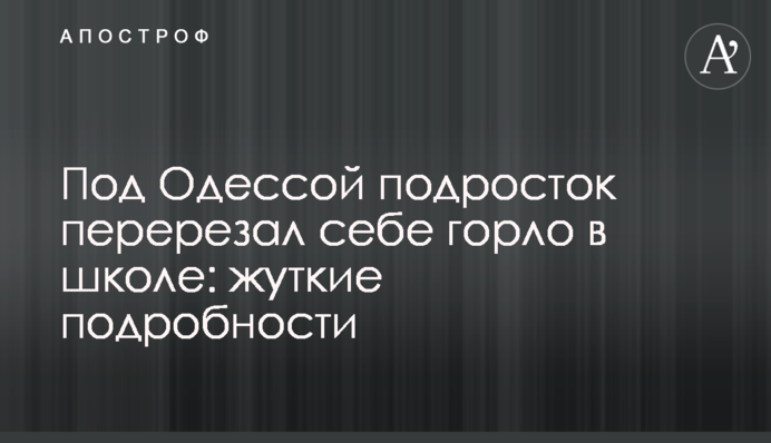 Під Одесою підліток перерізав собі горло в школі: моторошні подробиці