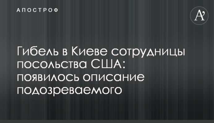 Загибель в Києві співробітниці посольства США: з'явився опис підозрюваного