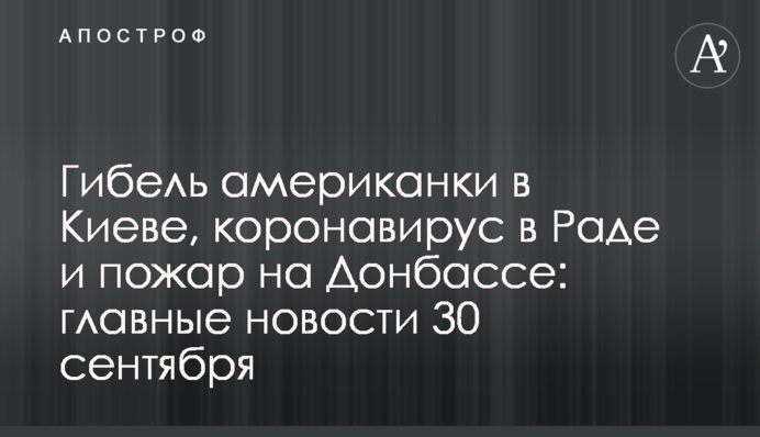 Загибель американки в Києві, коронавірус в Раді і пожежа на Донбасі: головні новини 30 вересня