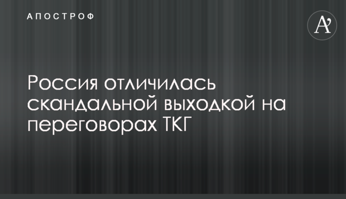 Россия отличилась скандальной выходкой на переговорах ТКГ