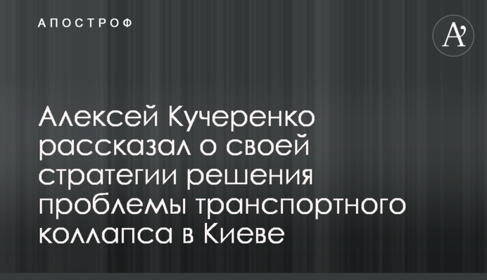 Алексей Кучеренко рассказал о своей стратегии решения проблемы транспортного коллапса в Киеве