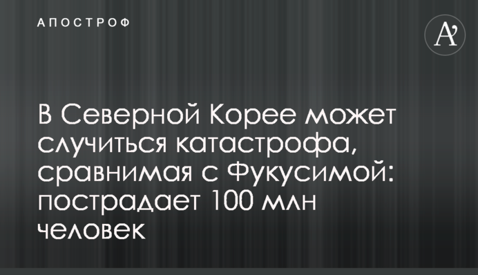 В Северной Корее может случиться катастрофа, сравнимая с Фукусимой: пострадает 100 млн человек