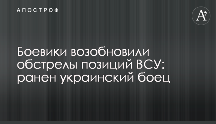 Бойовики відновили обстріл позицій ЗСУ: поранений український боєць