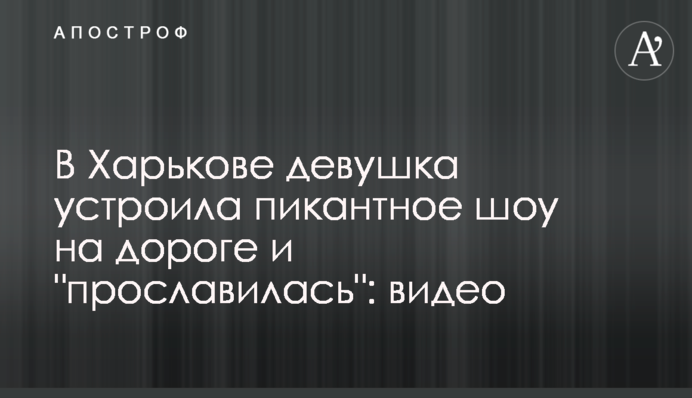 У Харкові дівчина влаштувала пікантне шоу на дорозі і 