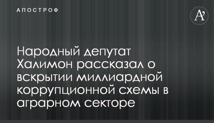 Народний депутат Халімон розповів про розкриття мільярдної корупційної схеми в аграрному секторі