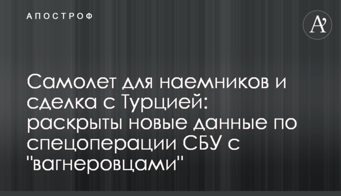 Самолет для наемников и сделка с Турцией: раскрыты новые данные по спецоперации СБУ с 