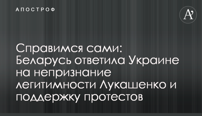 Впораємося самі: Білорусь відповіла Україні на невизнання легітимності Лукашенка і підтримку протестів