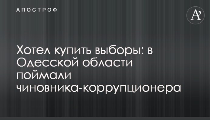 Хотів купити вибори: в Одеській області спіймали чиновника-корупціонера