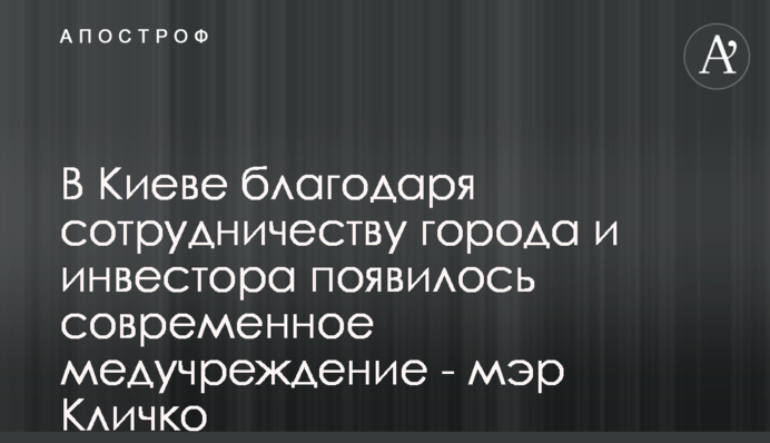 В Києві завдяки співпраці міста та приватного інвестора з'явився надсучасний медичний заклад - мер Кличко