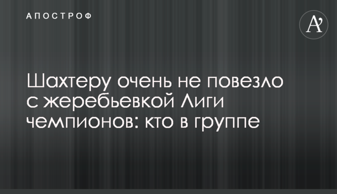 Шахтеру очень не повезло с жеребьевкой Лиги чемпионов: кто в группе