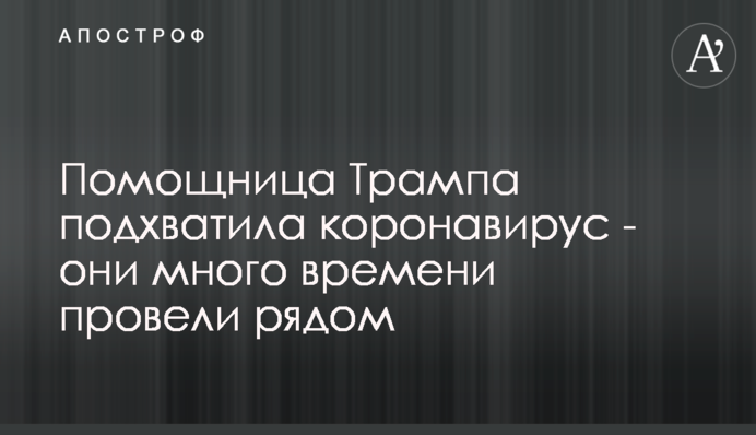 Помічниця Трампа підхопила коронавірус - вони багато часу провели поруч