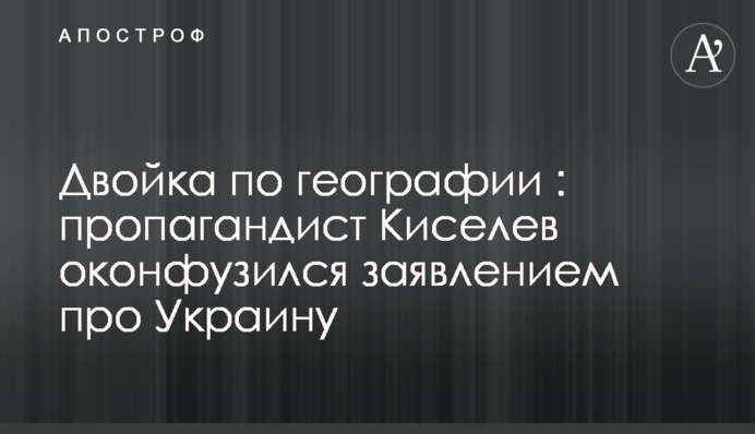 Двойка по географии: пропагандист Киселев оконфузился заявлением про Украину