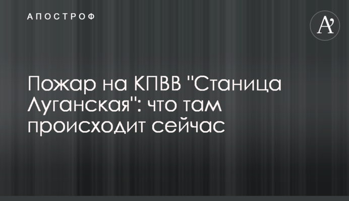 Пожежа на КПВВ "Станиця Луганська": що там відбувається зараз