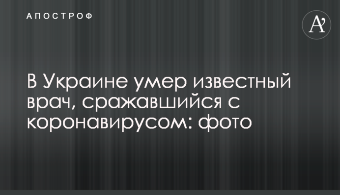 В Україні помер відомий лікар, який бився з коронавірусом: фото