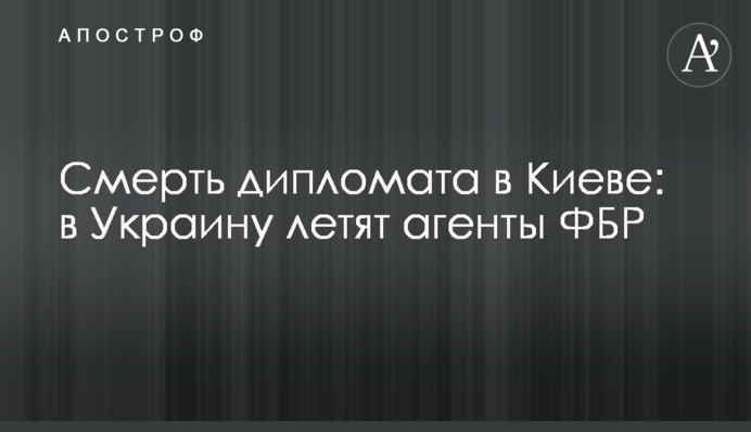 Смерть дипломата в Києві: в Україну летять агенти ФБР