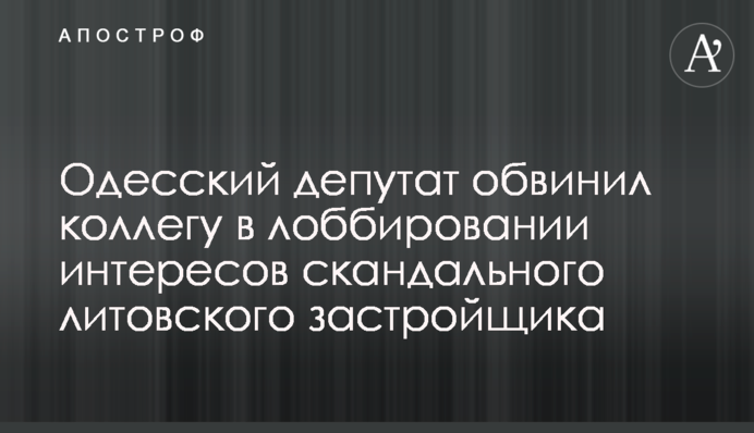 Одеський депутат звинуватив колегу в лобіюванні інтересів скандального литовського забудовника