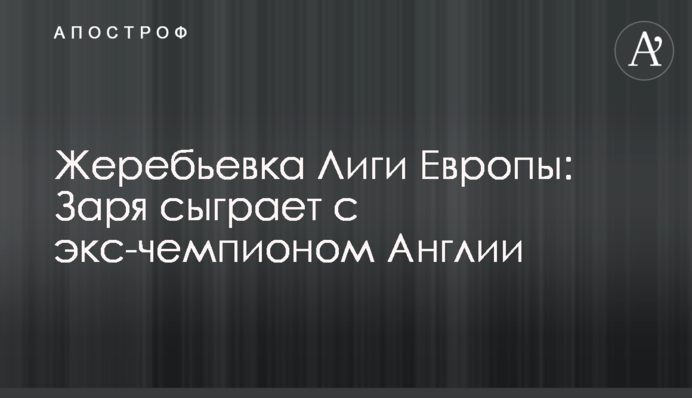 Жеребкування Ліги Європи: Зоря зіграє з екс-чемпіоном Англії